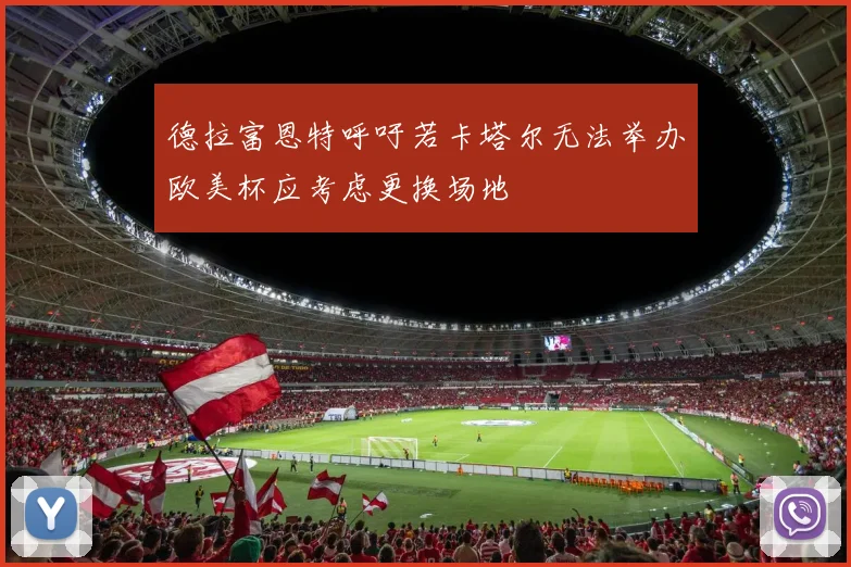 德拉富恩特呼吁若卡塔尔无法举办欧美杯应考虑更换场地