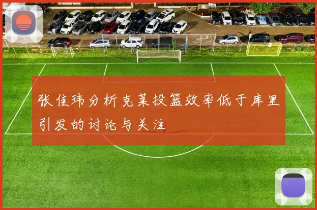 张佳玮分析克莱投篮效率低于库里引发的讨论与关注