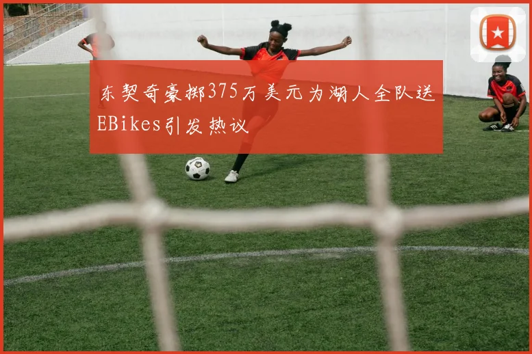 东契奇豪掷375万美元为湖人全队送EBikes引发热议