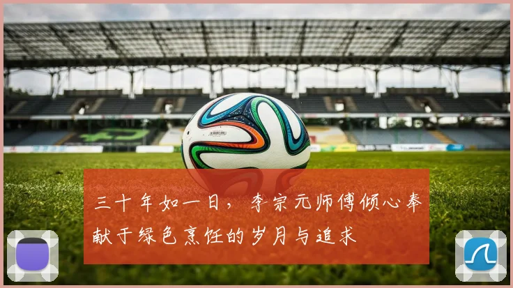 三十年如一日，李宗元师傅倾心奉献于绿色烹饪的岁月与追求