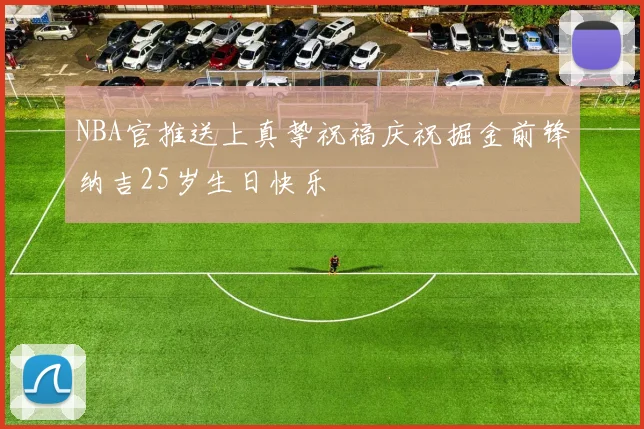NBA官推送上真挚祝福庆祝掘金前锋纳吉25岁生日快乐
