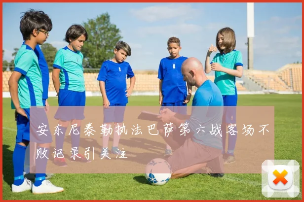 安东尼泰勒执法巴萨第六战客场不败记录引关注