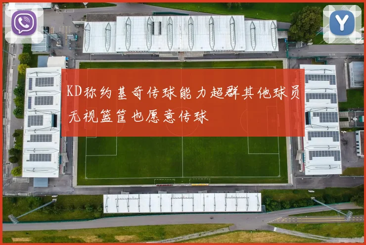 KD称约基奇传球能力超群其他球员无视篮筐也愿意传球