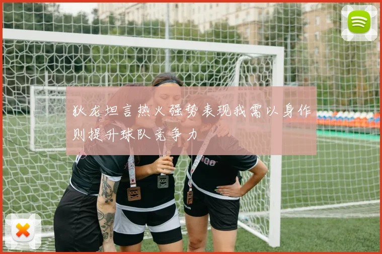 狄龙坦言热火强势表现我需以身作则提升球队竞争力