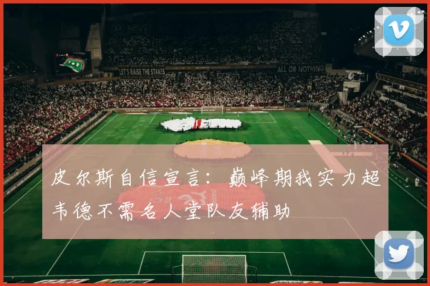 皮尔斯自信宣言：巅峰期我实力超韦德不需名人堂队友辅助