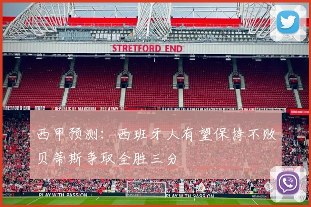 西甲预测：西班牙人有望保持不败贝蒂斯争取全胜三分